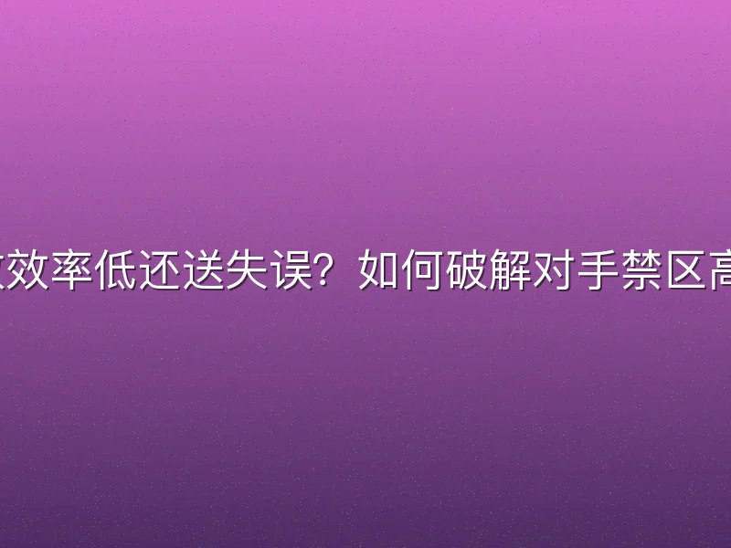 进攻效率低还送失误？如何破解对手禁区高分？